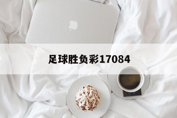 足球胜负彩17084(足球胜负彩开奖结果查询)  第1张